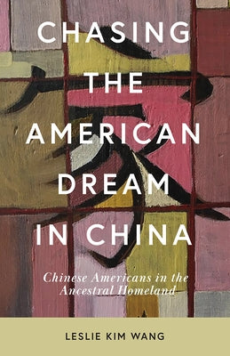 Chasing the American Dream in China: Chinese Americans in the Ancestral Homeland by Wang, Leslie Kim