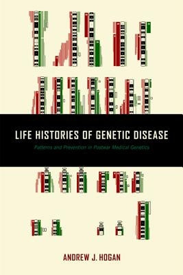Life Histories of Genetic Disease: Patterns and Prevention in Postwar Medical Genetics by Hogan, Andrew J.