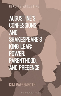 Augustine's Confessions and Shakespeare's King Lear: Power, Parenthood, and Presence by Paffenroth, Kim