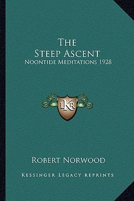 The Steep Ascent: Noontide Meditations 1928 by Norwood, Robert