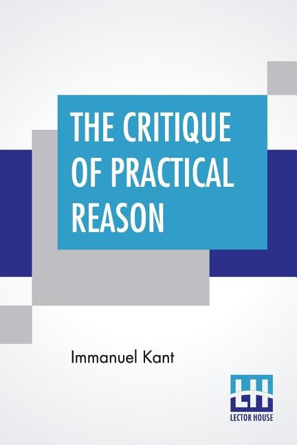 The Critique Of Practical Reason: Translated By Thomas Kingsmill Abbott by Kant, Immanuel