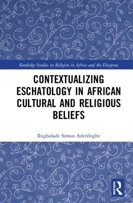 Contextualizing Eschatology in African Cultural and Religious Beliefs by Aderibigbe, Ibigbolade S.