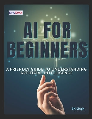AI for Beginners: A Friendly Guide to Understanding Artificial Intelligence by Singh, Sk