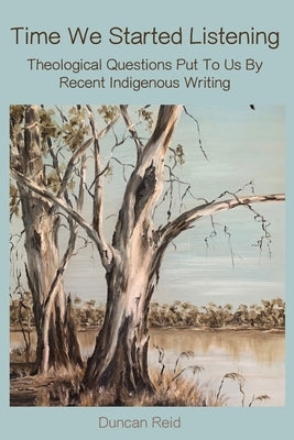 Time We Started Listening: Theological Questions Put to Us by Recent Indigenous Writing by Reid, Duncan