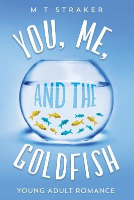 You, Me, and the Goldfish: Young adult romance by Straker, M. T.