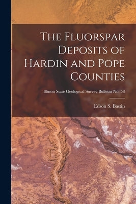 The Fluorspar Deposits of Hardin and Pope Counties; Illinois State Geological Survey Bulletin No. 58 by Bastin, Edson S. (Edson Sunderland)