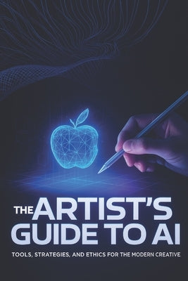 The Artist's Guide to AI: Tools, Strategies, and Ethics for the Modern Creative by Vale, Arden