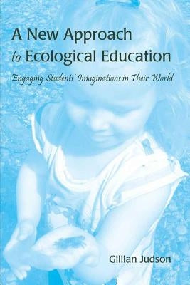 A New Approach to Ecological Education: Engaging Students' Imaginations in Their World by Judson, Gillian