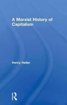 A Marxist History of Capitalism by Heller, Henry