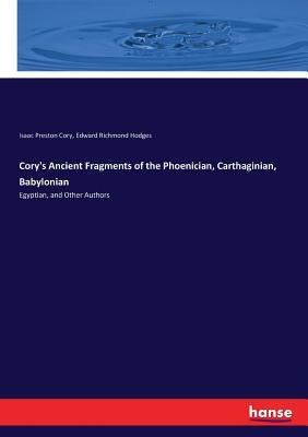 Cory's Ancient Fragments of the Phoenician, Carthaginian, Babylonian: Egyptian, and Other Authors by Cory, Isaac Preston