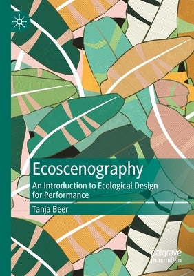 Ecoscenography: An Introduction to Ecological Design for Performance by Beer, Tanja