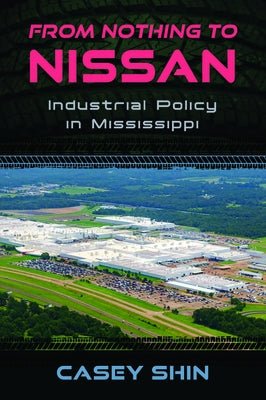 From Nothing to Nissan: Industrial Policy in Mississippi by Shin, Casey