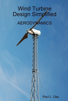 Wind Turbine Design Simplified - Aerodynamics by Gay, Paul