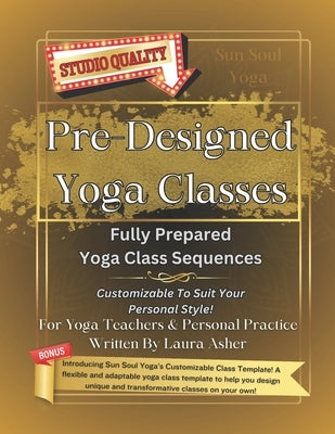 Pre-Designed Yoga Classes: 5 Fully Prepared Yoga Class Sequences, plus Bonuses! by Asher, Laura