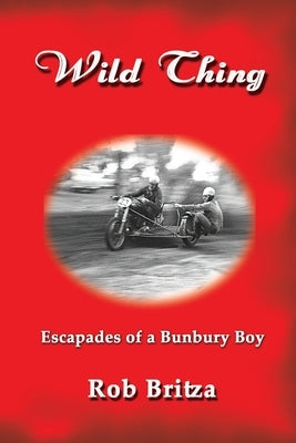 Wild Thing: Escapades of a Bunbury Boy by Britza, Rob