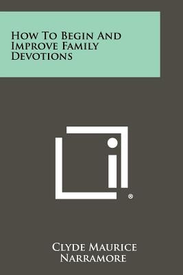 How to Begin and Improve Family Devotions by Narramore, Clyde Maurice