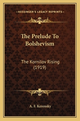 The Prelude To Bolshevism: The Kornilov Rising (1919) by Kerensky, A. F.