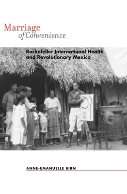 Marriage of Convenience: Rockefeller International Health and Revolutionary Mexico by Birn, Anne-Emanuelle