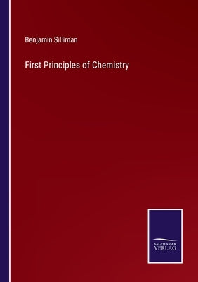 First Principles of Chemistry by Silliman, Benjamin