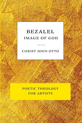 Bezalel, Image of God: Yellow Book of Poetic Theology for Artists by Otto, Christ John