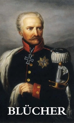 The Life and Campaigns of Field-Marshal Prince Blücher by Gneisenau, G. C.