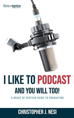 I Like To Podcast and You Will Too!: A House of #EdTech Guide to Podcasting by Nesi, Christopher J.