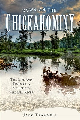 Down on the Chickahominy:: The Life and Times of a Vanishing Virginia River by Trammell, Jack