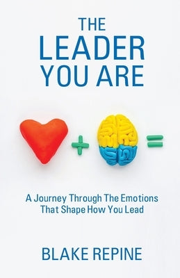 The Leader You Are: A Journey Through The Emotions That Shape How You Lead by Repine, Blake