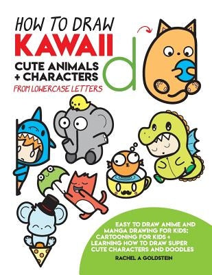 How to Draw Kawaii Cute Animals + Characters from Lowercase Letters: Easy to Draw Anime and Manga Drawing for Kids: Cartooning for Kids + Learning How by Goldstein, Rachel a.
