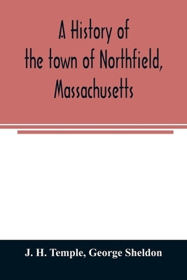 A history of the town of Northfield, Massachusetts: for 150 years, with an account of the prior occupation of the territory by the Squakheags: and wit by H. Temple, J.