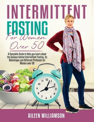 Intermittent Fasting for Women Over 50: A Complete Guide to Help you Learn about the Science behind Intermittent Fasting, its Advantages and Different by Williamson, Aileen