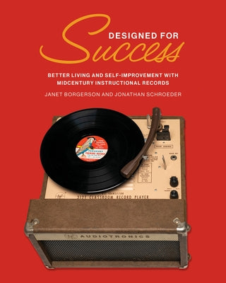 Designed for Success: Better Living and Self-Improvement with Midcentury Instructional Records by Borgerson, Janet