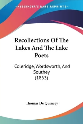 Recollections Of The Lakes And The Lake Poets: Coleridge, Wordsworth, And Southey (1863) by de Quincey, Thomas