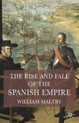 The Rise and Fall of the Spanish Empire by Maltby, William