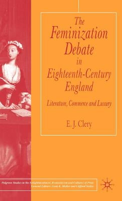 The Feminization Debate in Eighteenth-Century England: Literature, Commerce and Luxury by Clery, E.