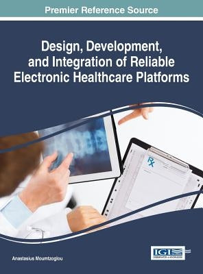 Design, Development, and Integration of Reliable Electronic Healthcare Platforms by Moumtzoglou, Anastasius