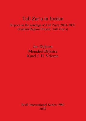 Tall Zarᶜa in Jordan: Report on the sondage at Tall Zarᶜa 2001-2002 (Gadara Region Project: Tall Zarᶜa) by Dijkstra, Jan