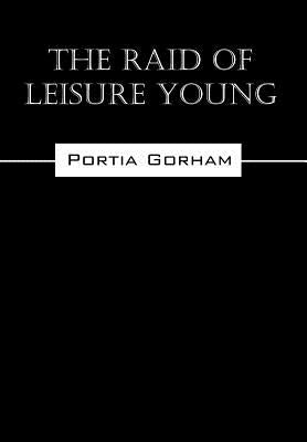 The Raid of Leisure Young by Gorham, Portia