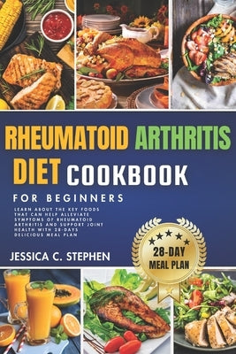 Rheumatoid Arthritis Diet Cookbook for Beginners: Learn about the key foods that can help alleviate symptoms of rheumatoid arthritis and support joint by Stephen, Jessica C.