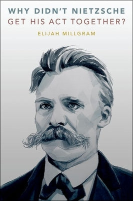 Why Didn't Nietzsche Get His ACT Together? by Millgram, Elijah