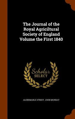 The Journal of the Royal Agriciltural Society of England Volume the First 1840 by John Murray, Alebemarle Street
