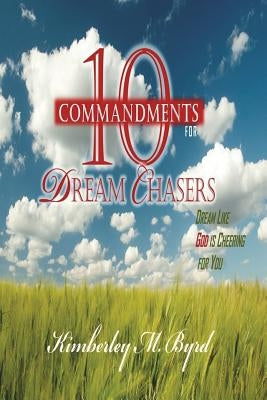 10 Commandments for Dream Chasers: Dream Like God is Cheering for You by Byrd, Kimberley M.