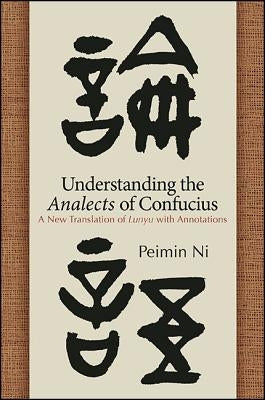 Understanding the Analects of Confucius: A New Translation of Lunyu with Annotations by Ni, Peimin