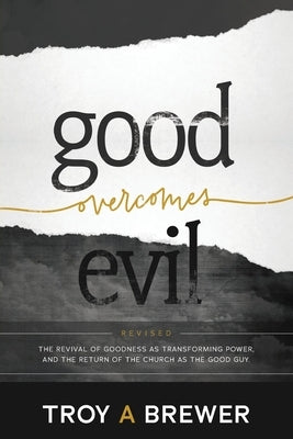 Good Overcomes Evil: The Revival of Goodness as Transforming Power, and the Return of the Church as the Good Guy. by Brewer, Troy A.