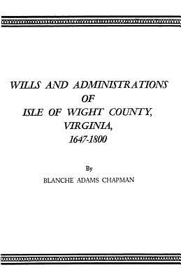 Wills and Administrations of Isle of Wight County, Virginia, 1647-1800 by Chapman, Blanche Adams