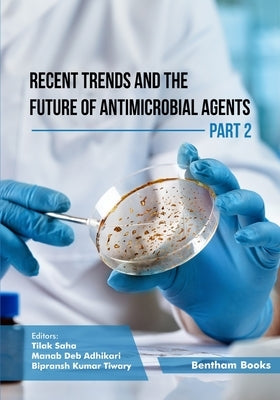 Recent Trends and The Future of Antimicrobial Agents - Part 2 by Adhikari, Manab Deb