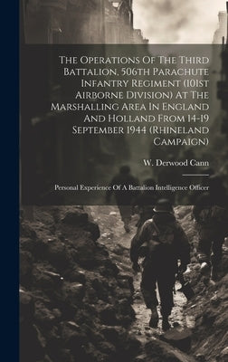 The Operations Of The Third Battalion, 506th Parachute Infantry Regiment (101st Airborne Division) At The Marshalling Area In England And Holland From by Cann, W. Derwood