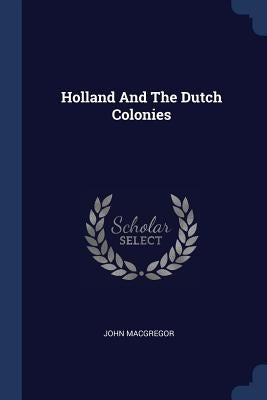 Holland And The Dutch Colonies by MacGregor, John
