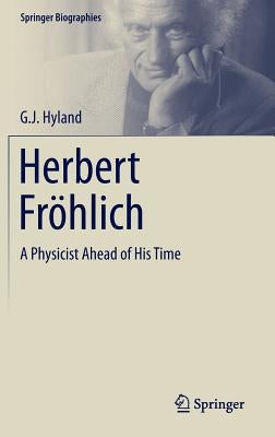 Herbert Fröhlich: A Physicist Ahead of His Time by Hyland, G. J.