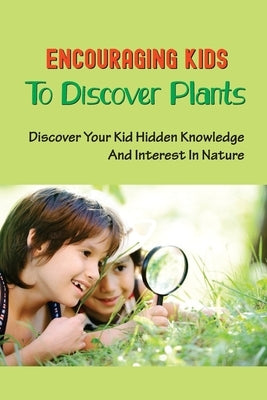 Encouraging Kids To Discover Plants: Discover Your Kid Hidden Knowledge And Interest In Nature: Learn All About Plants by Merl, Rosario